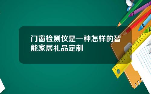 门窗检测仪是一种怎样的智能家居礼品定制