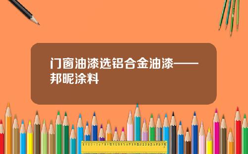 门窗油漆选铝合金油漆——邦昵涂料