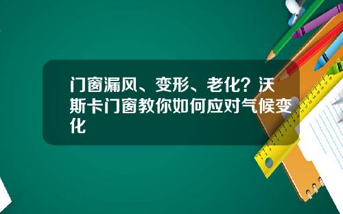 门窗漏风、变形、老化？沃斯卡门窗教你如何应对气候变化