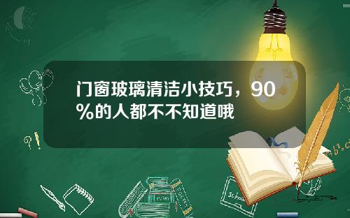 门窗玻璃清洁小技巧，90%的人都不不知道哦