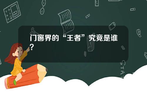 门窗界的“王者”究竟是谁？