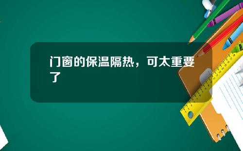门窗的保温隔热，可太重要了