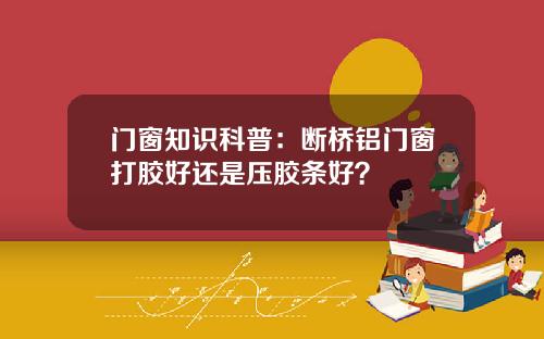 门窗知识科普：断桥铝门窗打胶好还是压胶条好？