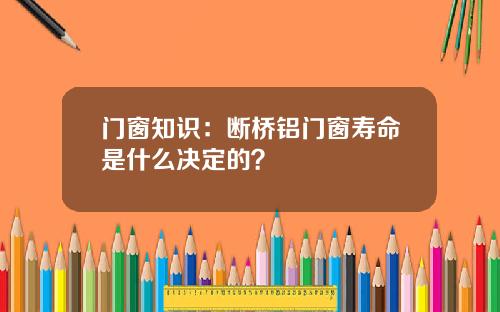 门窗知识：断桥铝门窗寿命是什么决定的？