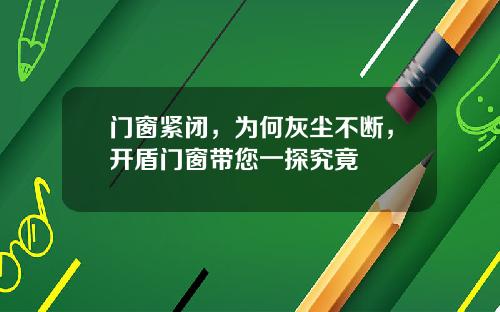 门窗紧闭，为何灰尘不断，开盾门窗带您一探究竟