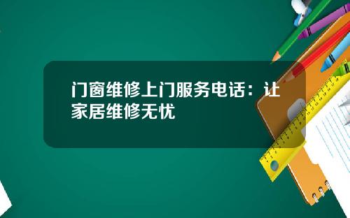 门窗维修上门服务电话：让家居维修无忧