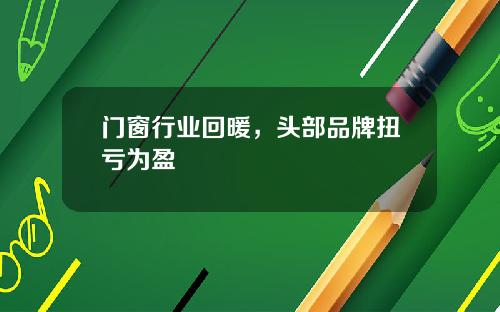 门窗行业回暖，头部品牌扭亏为盈