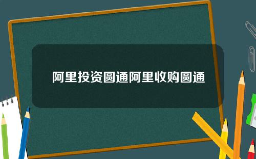 阿里投资圆通阿里收购圆通