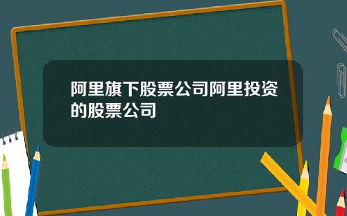 阿里旗下股票公司阿里投资的股票公司