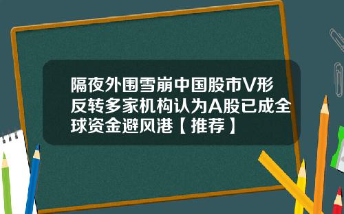 隔夜外围雪崩中国股市V形反转多家机构认为A股已成全球资金避风港【推荐】