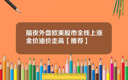 隔夜外盘欧美股市全线上涨金价油价走高【推荐】