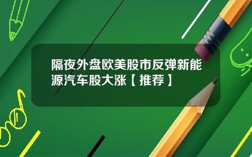 隔夜外盘欧美股市反弹新能源汽车股大涨【推荐】