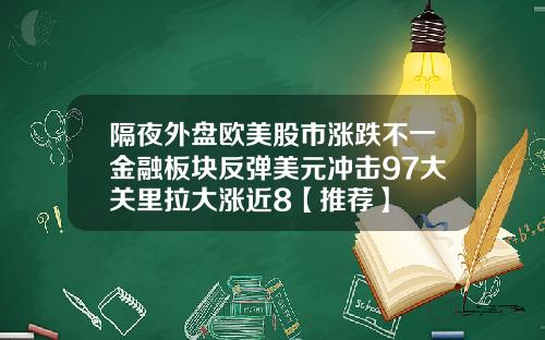 隔夜外盘欧美股市涨跌不一金融板块反弹美元冲击97大关里拉大涨近8【推荐】