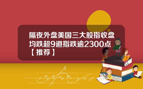 隔夜外盘美国三大股指收盘均跌超9道指跌逾2300点【推荐】