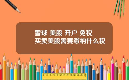 雪球 美股 开户 免税 买卖美股需要缴纳什么税