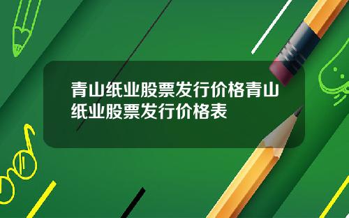 青山纸业股票发行价格青山纸业股票发行价格表
