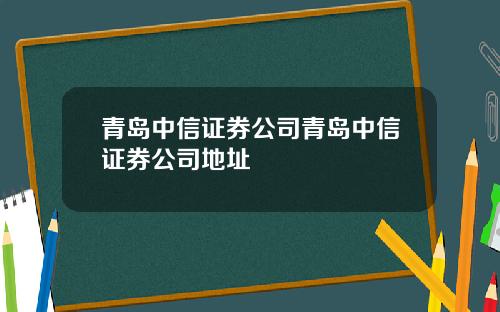 青岛中信证券公司青岛中信证券公司地址