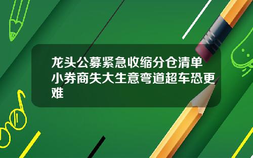 龙头公募紧急收缩分仓清单小券商失大生意弯道超车恐更难
