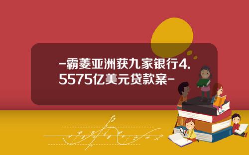 -霸菱亚洲获九家银行4.5575亿美元贷款案-