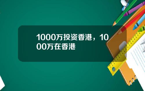 1000万投资香港，1000万在香港
