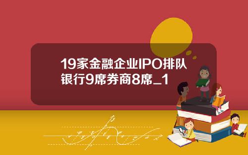 19家金融企业IPO排队银行9席券商8席_1