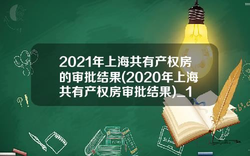 2021年上海共有产权房的审批结果(2020年上海共有产权房审批结果)_1