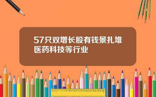 57只双增长股有钱景扎堆医药科技等行业
