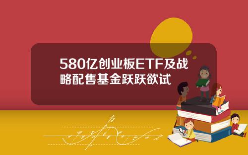 580亿创业板ETF及战略配售基金跃跃欲试