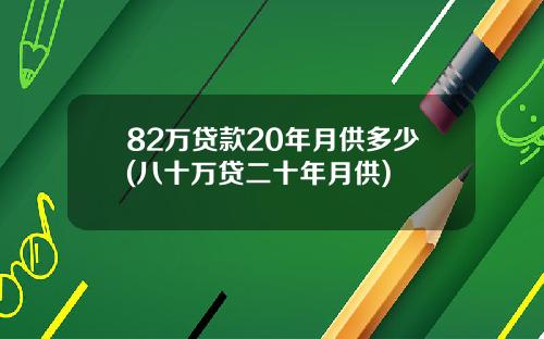 82万贷款20年月供多少(八十万贷二十年月供)