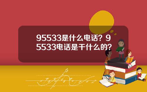 95533是什么电话？95533电话是干什么的？