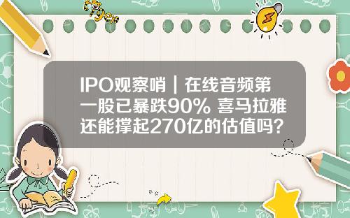 IPO观察哨｜在线音频第一股已暴跌90% 喜马拉雅还能撑起270亿的估值吗？