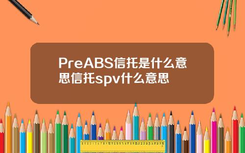 PreABS信托是什么意思信托spv什么意思