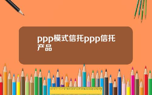 ppp模式信托ppp信托产品