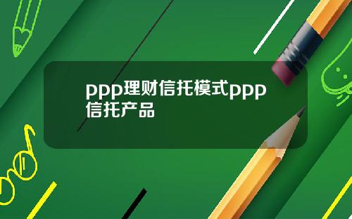 ppp理财信托模式ppp信托产品