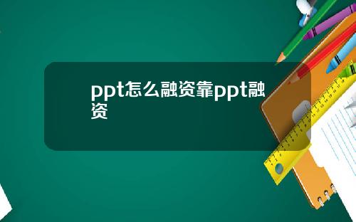 ppt怎么融资靠ppt融资