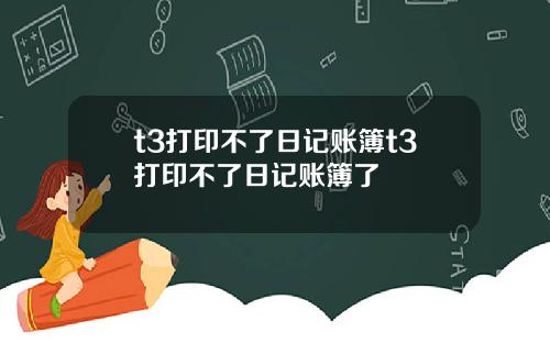 t3打印不了日记账簿t3打印不了日记账簿了
