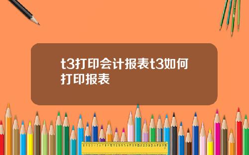 t3打印会计报表t3如何打印报表
