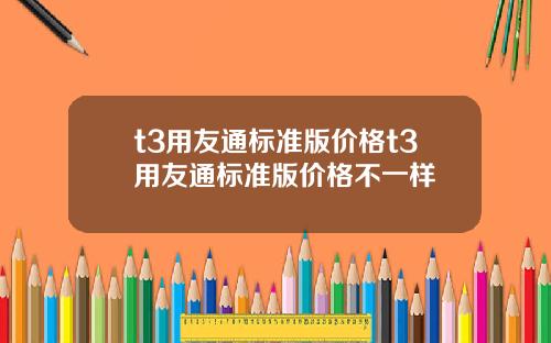 t3用友通标准版价格t3用友通标准版价格不一样