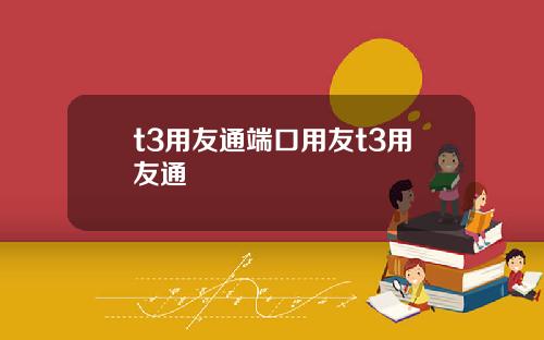t3用友通端口用友t3用友通