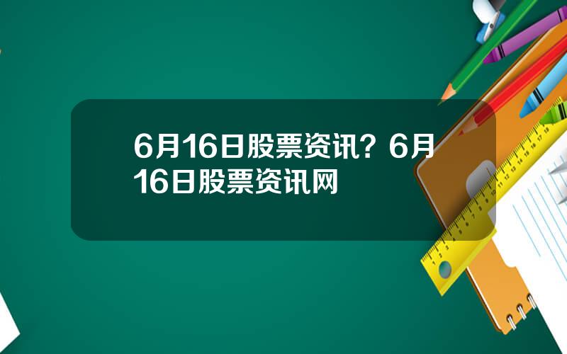6月16日股票资讯？6月16日股票资讯网