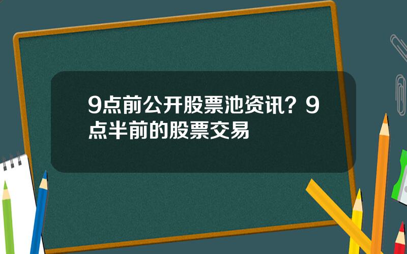 9点前公开股票池资讯？9点半前的股票交易
