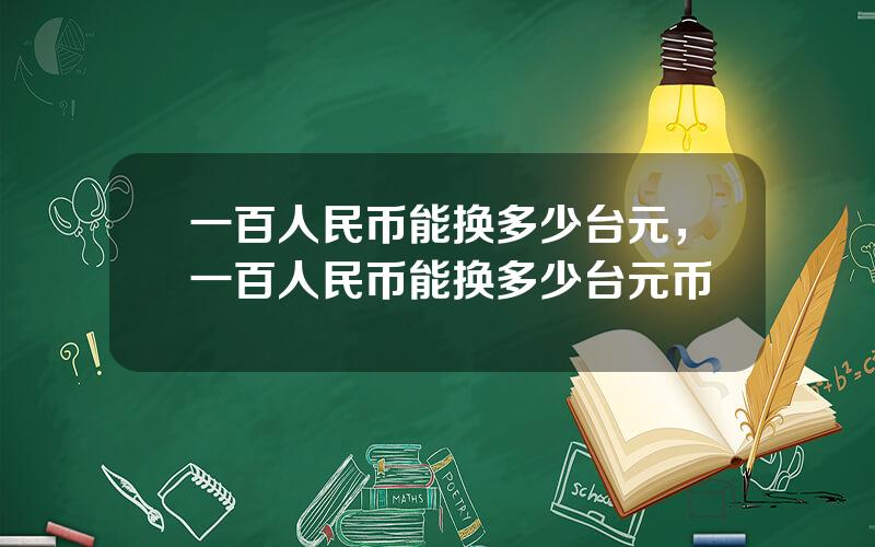 一百人民币能换多少台元，一百人民币能换多少台元币