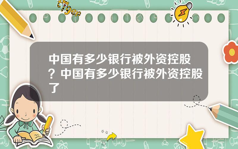 中国有多少银行被外资控股？中国有多少银行被外资控股了