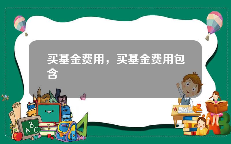 买基金费用，买基金费用包含