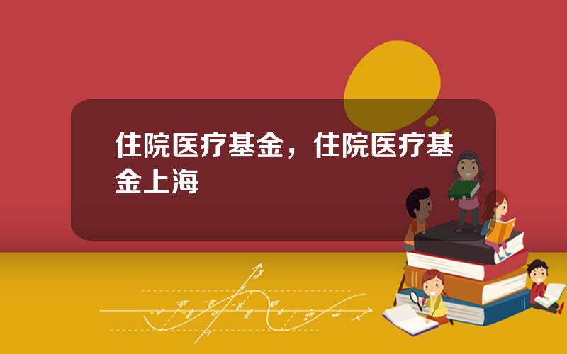 住院医疗基金，住院医疗基金上海