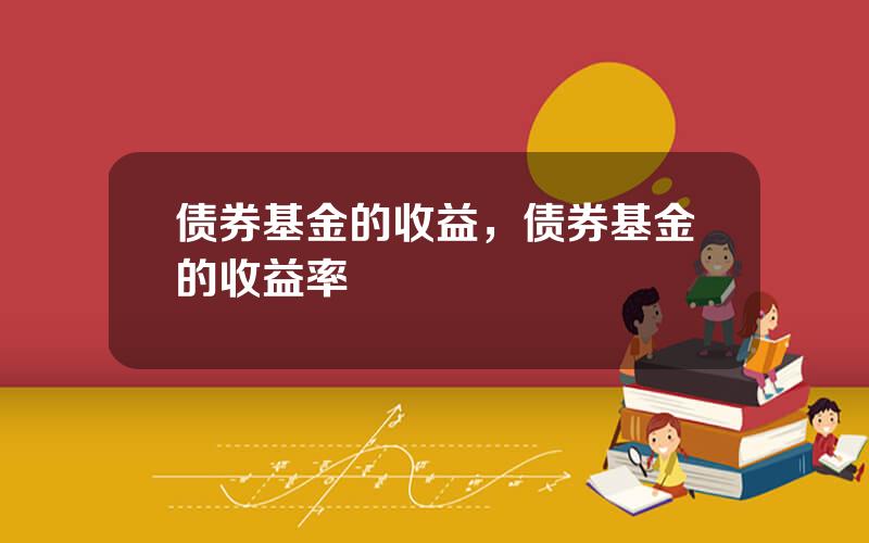 债券基金的收益，债券基金的收益率