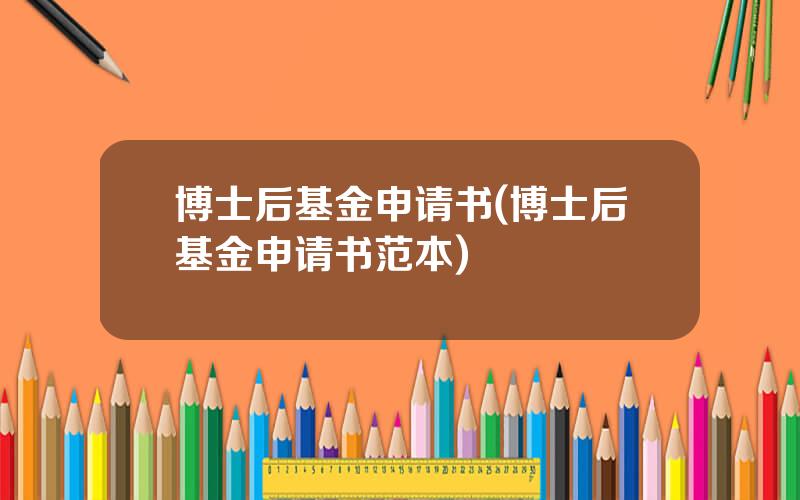 博士后基金申请书(博士后基金申请书范本)