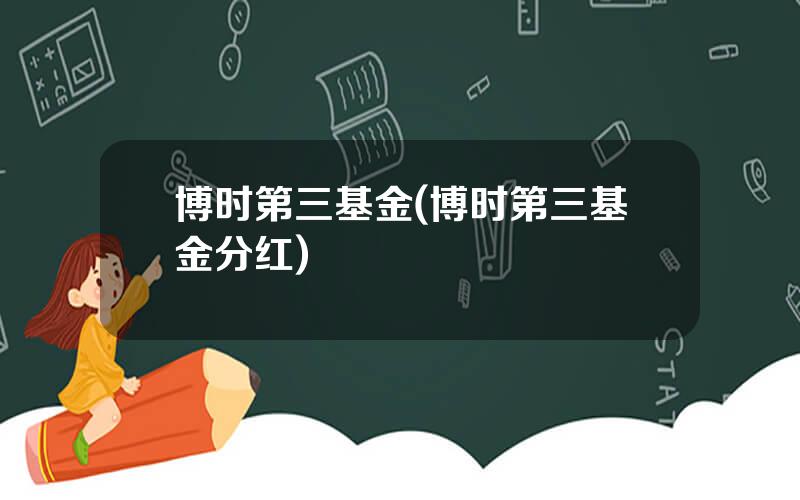 博时第三基金(博时第三基金分红)
