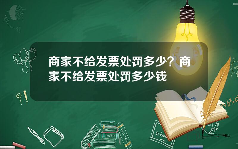 商家不给发票处罚多少？商家不给发票处罚多少钱