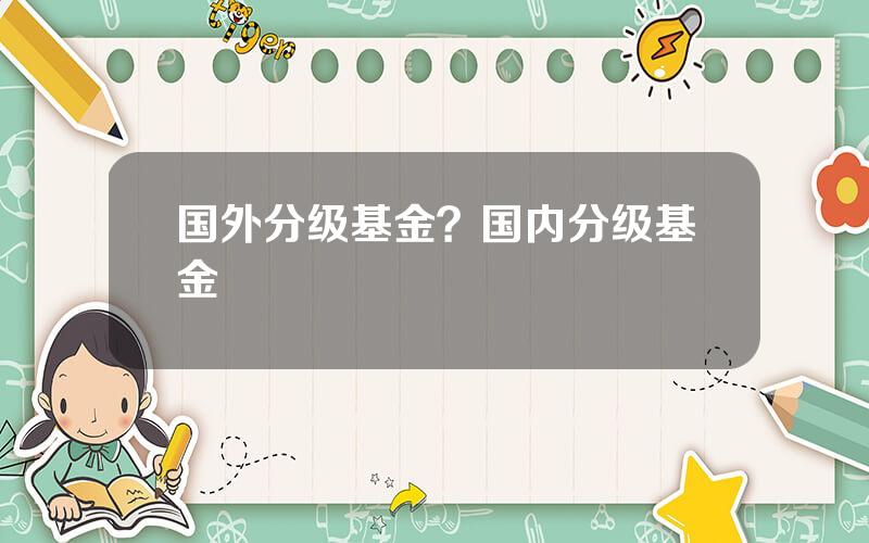 国外分级基金？国内分级基金